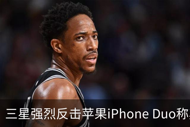 三星强烈反击苹果iPhone Duo称其为“他人遗留的残余品
