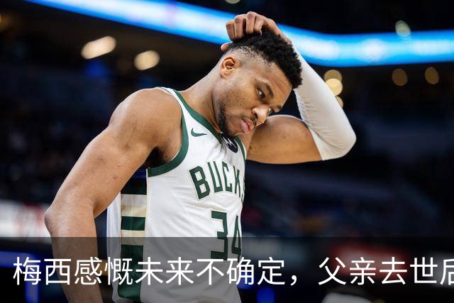 梅西感慨未来不确定，父亲去世后首次提及退役