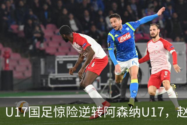 U17国足惊险逆转阿森纳U17，赵松源闪耀全场